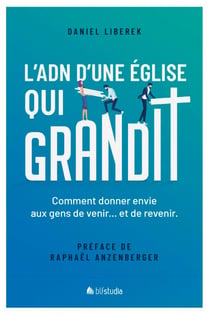 L'ADN d'une Église qui grandit - Comment donner envie aux gens de venir… et de revenir.