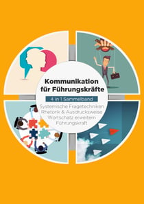 Kommunikation für Führungskräfte - 4 in 1 Sammelband - Wortschatz erweitern / Systemische Fragetechniken / Rhetorik & Ausdrucksweise / Führungskraft