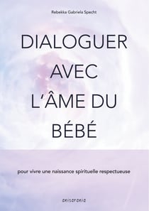 Dialoguer avec l'âme du bébé - pour vivre une naissance spirituelle respectueuse