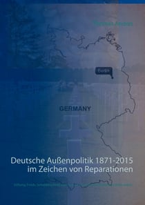 Deutsche Außenpolitik 1871-2015 im Zeichen von Reparationen - Stiftung, Fonds, Schuldenschnitt oder warum wir keine Reparationen zahlen sollten