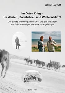 Im Osten Krieg - im Westen "Badebetrieb und Winterschlaf"?  Band 1/3 - Der Zweite Weltkrieg an der Ost- und der Westfront aus Sicht ehemaliger Wehrmachtsangehöriger