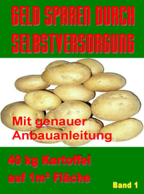 Geld Sparen durch Selbstversorgung Band 1 - 40 kg Kartoffel auf 1m²