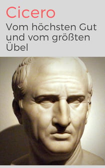 Vom höchsten Gut und vom größten Übel - De finibus bonorum et malorum libri quinque - Vollständige Ausgabe