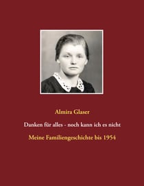 Danken für alles - noch kann ich es nicht - Meine Familiengeschichte bis 1954