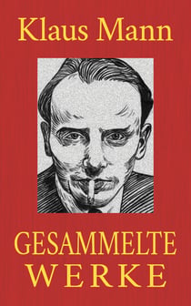 Klaus Mann - Gesammelte Werke - Alle Romane. Alle Erzählungen. Alle Autobiographien.