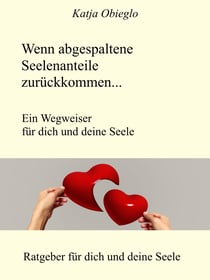 Wenn abgespaltene Seelenanteile zurückkommen - Ein Wegweiser für dich und deine Seele