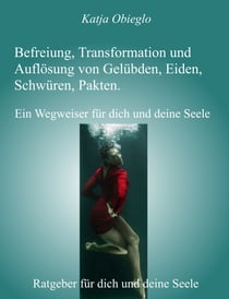 Befreiung, Transformation und Auflösung von Gelübden, Eiden, Schwüren, Pakten - Ein Wegweiser für dich und deine Seele