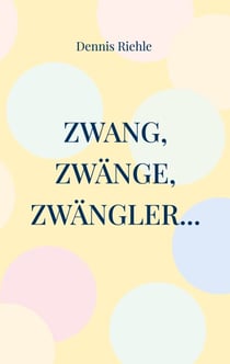Zwang, Zwänge, Zwängler... - Textsammlung aus 20 Jahren Zweifelskrankheit