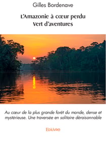 L'Amazonie à cœur perdu - Vert d'aventures - Au cœur de la plus grande forêt du monde, dense et mystérieuse / Une traversée en solitaire déraisonnable