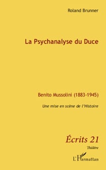 La Psychanalyse du Duce - Benito Mussolini (1883-1945) - Une mise en scène de l'histoire