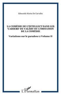 La comédie de l'intellect dans les "Cahiers" de Valéry ou l'imitation de la comédie - Variations sur le paradoxe 2 Volume II