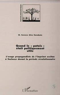 QUAND LE " PATOIS " ETAIT POLITIQUEMENT UTILE - L'usage propagandiste de l'imprimé occitan à Toulouse durant la période révolutionnaire