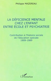 LA DÉFICIENCE MENTALE CHEZ L'ENFANT ENTRE ÉCOLE ET PSYCHIATRIE - Contribution à l'histoire sociale de l'éducation spéciale 1909-1989
