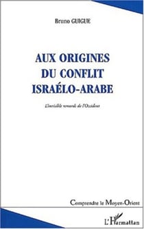 AUX ORIGINES DU CONFLIT ISRAÉLO-ARABE - L'invisible remords de l'Occident (deuxième édition revue et augmentée)