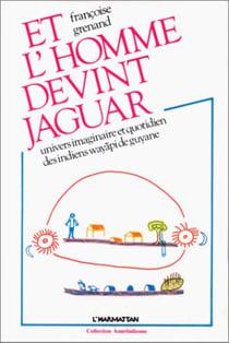 Et l'homme devint jaguar - Univers imaginaire et quotidien des Indiens Wayâpi de Guyane
