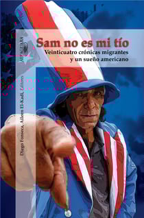 Sam no es mi tío: Veinticuatro crónicas migrantes y un sueño americano - Veinticuatro crónicas migrantes y un sueño americano