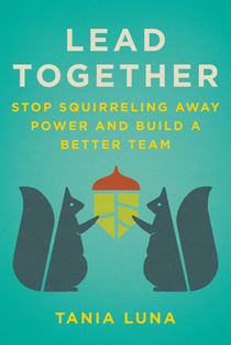 Lead Together - Stop Squirreling Away Power and Build a Better Team