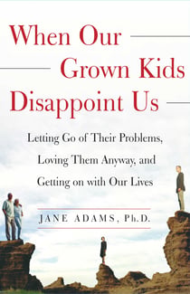 When Our Grown Kids Disappoint Us - Letting Go of Their Problems, Loving Them Anyway,