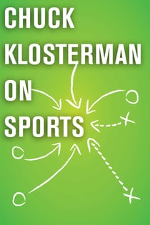 Chuck Klosterman on Sports - A Collection of Previously Published Essays