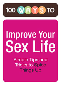 100 Ways to Improve Your Sex Life - Simple Tips and Tricks to Spice Things Up