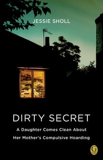 Dirty Secret - A Daughter Comes Clean About Her Mother's Compulsive Hoarding
