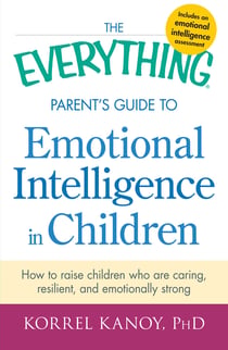 The Everything Parent's Guide to Emotional Intelligence in Children - How to Raise Children Who Are Caring, Resilient, and Emotionally Strong