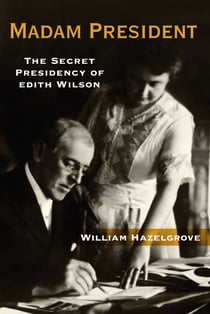 Madam President - The Secret Presidency of Edith Wilson