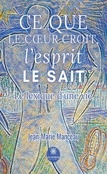Ce que le cœur croit, l’esprit le sait - Le lexique d’une vie