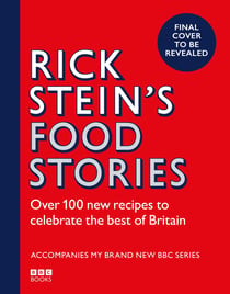 Rick Stein’s Food Stories - Over 100 New Recipes Inspired by my Travels Around the British Isles