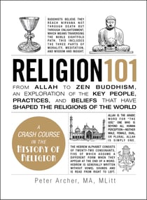 Religion 101 - From Allah to Zen Buddhism, an Exploration of the Key People, Practices, and Beliefs that Have Shaped the Religions of the World