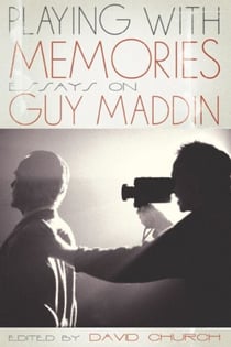 Playing with Memories - Essays on Guy Maddin