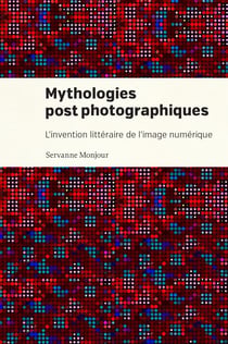Mythologies postphotographiques - L'invention littéraire de l'image numérique