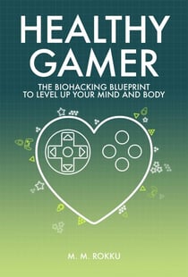 Healthy Gamer - The Biohacking Blueprint to Level Up Your Mind and Body