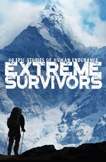 Extreme Survivors - 60 of the World’s Most Extreme Survival Stories