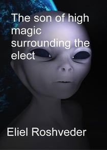 The son of high magic surrounding the elect - Aliens and parallel worlds, #4