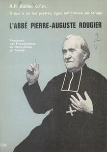 Pierre-Auguste Rougier, 1818-1895 - Fondateur des Franciscaines de Notre-Dame du Temple