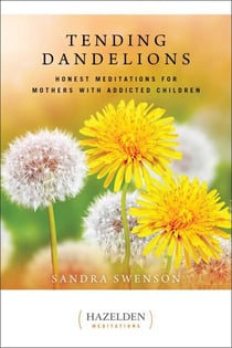 Tending Dandelions - Honest Meditations for Mothers with Addicted Children
