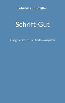 Schrift-Gut - Kurzgeschichten und Gedankensplitter