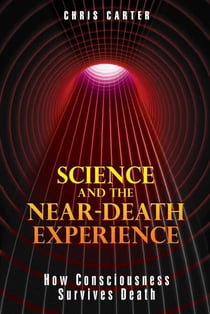 Science and the Near-Death Experience - How Consciousness Survives Death