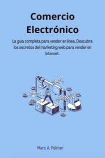 Comercio Electrónico: La guía completa para vender en línea. Descubra los secretos del marketing web para vender en Internet.