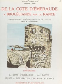 De la Côte d'Émeraude à Brocéliande par la Rance, voyage en Haute-Bretagne sur le territoire de l'évêché de Saint-Malo (1) - La Côte d'Émeraude, la Rance, Dinan, les châteaux du pays de Rance. Illustré de 80 lithographies