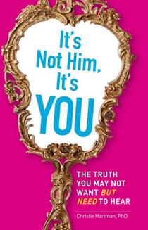 It's Not Him, It's You - The Truth You May Not Want - but Need - to Hear