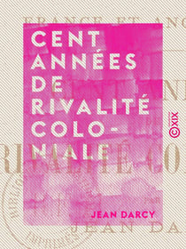 Cent Années de rivalité coloniale - France et Angleterre