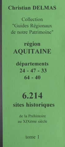 Région Aquitaine (1). Départements 24-47-33-64-40 - 6 214 sites historiques, de la Préhistoire au XIXe siècle