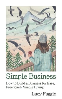 Simple Business: How to Build a Business for Ease, Freedom & Simple Living