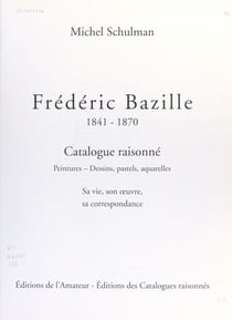 Frédéric Bazille, 1841-1870 - Catalogue raisonné : peintures, dessins, pastels, aquarelles. Sa vie, son œuvre, sa correspondance