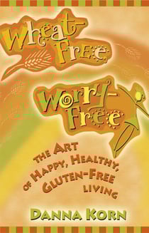 Wheat Free, Worry Free - The Art of Happy, Healthy, Gluten-Free Living