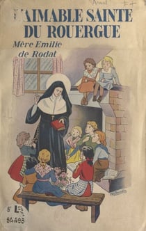 L'aimable Sainte du Rouergue : Mère Émilie de Rodat - Fondatrice de l'Institut de la Sainte-Famille de Villefranche-d'Aveyron