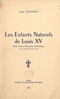 Les enfants naturels de Louis XV - Étude critique, biographie, descendance, avec de nombreux documents inédits