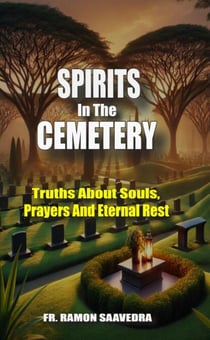 Spirits in the Cemetery: Truths About  Souls, Prayers, and Eternal Rest
